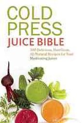 book Cold press juice bible : 300 delicious, nutritious, all-natural recipes for your masticating juicer