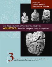 book Life and Politics at the Royal Court of Aguateca: Artifacts, Analytical Data, and Synthesis