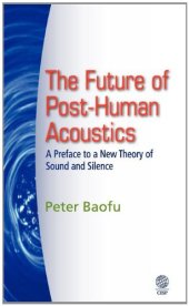 book The Future of Post-Human Acoustics: A Preface to a New Theory of Sound and Silence