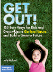 book Get Out!. 150 Easy Ways for Kids and Grown-Ups to Get Into Nature and Build a Greener...