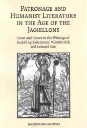 book Patronage and Humanist Literature in the Age of the Jagiellons: Court and Career in the Writings of Rudolf Agricola Junior, Valentin Eck, and Leonard Cox