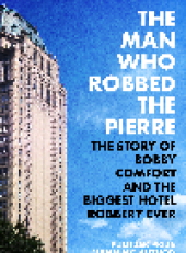 book The Man Who Robbed the Pierre. The Story of Bobby Comfort and the Biggest Hotel Robbery Ever