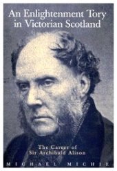 book An Enlightenment Tory in Victorian Scotland: The Career of Sir Archibald Alison