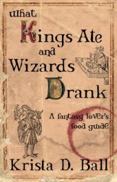 book What Kings Ate and Wizards Drank: A Fantasy Lover's Food Guide