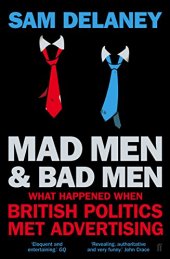 book Madmen and Badmen: What Happened When British Politics Met Advertising