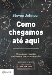 book Como chegamos até aqui - A história das inovações que fizeram a vida moderna possível