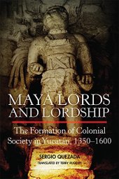 book Maya Lords and Lordship: The Formation of Colonial Society in Yucatán, 1350–1600