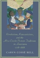 book Revolution, Romanticism, and the Afro-Creole Protest Tradition in Louisiana 1718-1868