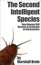 book The Second Intelligent Species: How Humans Will Become as Irrelevant as Cockroaches