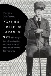 book Manchu Princess, Japanese Spy - The Story of Kawashima Yoshiko, the Cross-Dressing Spy Who Commanded Her Own Army