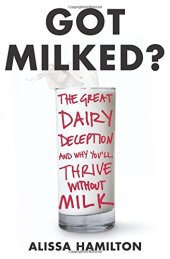 book Got Milked?: The Great Dairy Deception and Why You'll Thrive Without Milk