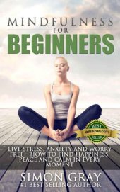 book Mindfulness for Beginners: Live Stress, Anxiety and Worry Free - How to Find Happiness, Peace and Calm in Every Moment