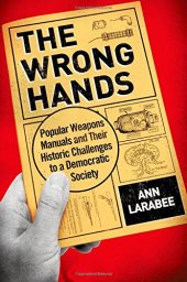 book The Wrong Hands: Popular Weapons Manuals and Their Historic Challenges to a Democratic Society