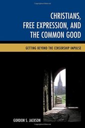 book Christians, Free Expression, and the Common Good: Getting Beyond the Censorship Impulse