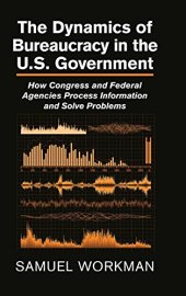 book The Dynamics of Bureaucracy in the US Government: How Congress and Federal Agencies Process Information and Solve Problems