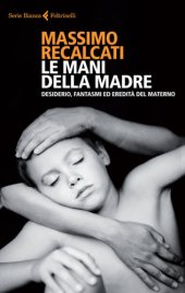 book Le mani della madre. Desiderio, fantasmi ed eredità del materno