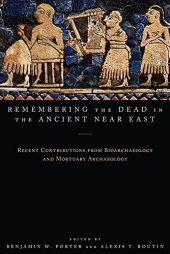 book Remembering the Dead in the Ancient Near East: Recent Contributions from Bioarchaeology and Mortuary Archaeology