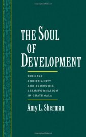 book The Soul of Development: Biblical Christianity and Economic Transformation in Guatemala