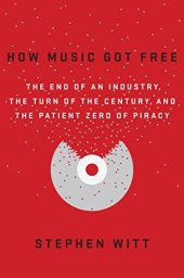 book How Music Got Free: The End of an Industry, the Turn of the Century, and the Patient Zero of Piracy