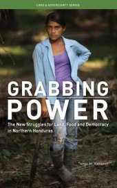 book Grabbing Power : The New Struggles for Land, Food and Democracy in Northern Honduras