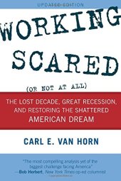 book Working Scared (Or Not at All): The Lost Decade, Great Recession, and Restoring the Shattered American Dream