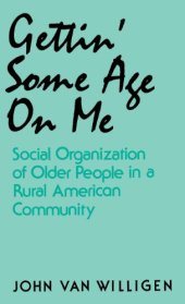 book Gettin' Some Age on Me: Social Organization of Older People in a Rural American Community