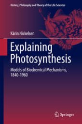 book Explaining Photosynthesis: Models of Biochemical Mechanisms, 1840-1960