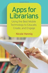 book Apps for Librarians: Using the Best Mobile Technology to Educate, Create, and Engage