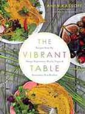 book The vibrant table : recipes from my always vegetarian, mostly vegan, and sometimes raw kitchen