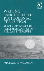 book Writing Tangier in the Postcolonial Transition: Space and Power in Expatriate and North African Literature