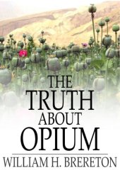 book The truth about Opium : being a refutation of the fallacies of the anti-Opium society and a defence of the Indo-China Opium trade