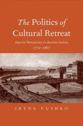 book The Politics of Cultural Retreat: Imperial Bureaucracy in Austrian Galicia, 1772-1867