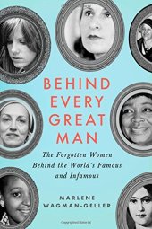 book Behind Every Great Man: The Forgotten Women Behind the World's Famous and Infamous