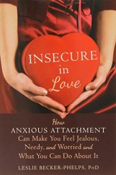 book Insecure in Love: How Anxious Attachment Can Make You Feel Jealous, Needy, and Worried and What You Can Do About It