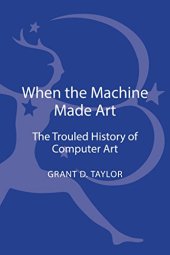 book When the Machine Made Art: The Troubled History of Computer Art