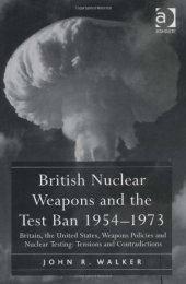 book British Nuclear Weapons and the Test Ban 1954-73: Britain, the United States, Weapons Policies and Nuclear Testing: Tensions and Contradictions