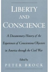 book Liberty and Conscience: A Documentary History of the Experiences of Conscientious Objectors in America through the Civil War