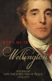 book Wellington: Waterloo and the Fortunes of Peace 1814–1852