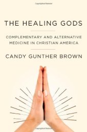 book The Healing Gods: Complementary and Alternative Medicine in Christian America