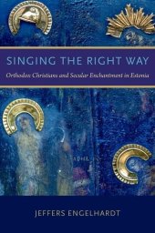 book Singing the Right Way: Orthodox Christians and Secular Enchantment in Estonia