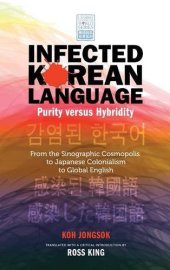 book Infected Korean Language, Purity Versus Hybridity: From the Sinographic Cosmopolis to Japanese Colonialism to Global English