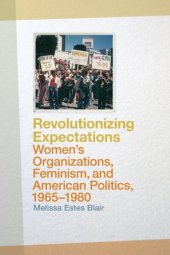 book Revolutionizing Expectations: Women's Organizations, Feminism, and American Politics, 1965-1980