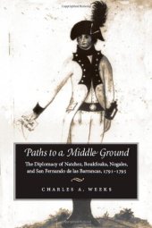 book Paths to a Middle Ground: The Diplomacy of Natchez, Boukfouka, Nogales, and San Fernando de las Barrancas, 1791-1795