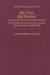 book My Gun, My Brother: The World of the Papua New Guinea Colonial Police, 1920-1960