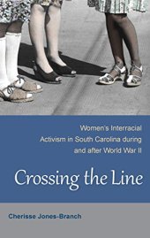 book Crossing the Line: Women's Interracial Activism in South Carolina during and after World War II