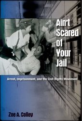 book Ain't Scared of Your Jail: Arrest, Imprisonment, and the Civil Rights Movement