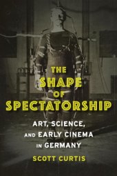 book The Shape of Spectatorship : Art, Science, and Early Cinema in Germany