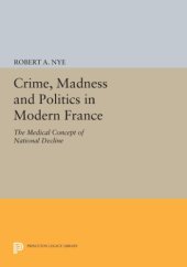 book Crime, Madness and Politics in Modern France: The Medical Concept of National Decline