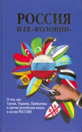 book Россия и ее "колонии". Как Грузия, Украина, Молдавия, Прибалтика и Средняя Азия вошли в состав России.