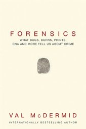 book Forensics: What Bugs, Burns, Prints, DNA and More Tell Us About Crime